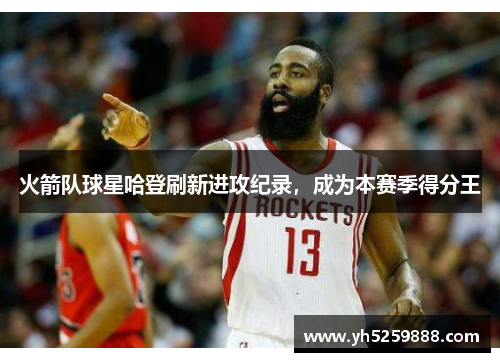 火箭队球星哈登刷新进攻纪录，成为本赛季得分王