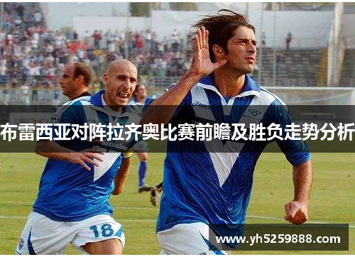 布雷西亚对阵拉齐奥比赛前瞻及胜负走势分析